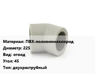 Отвод ПВХ-поливинилхлорид 225 отвод Угол:45 двухраструбный